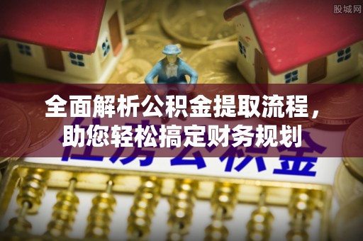 江州全面解析公积金提取流程，助您轻松搞定财务规划