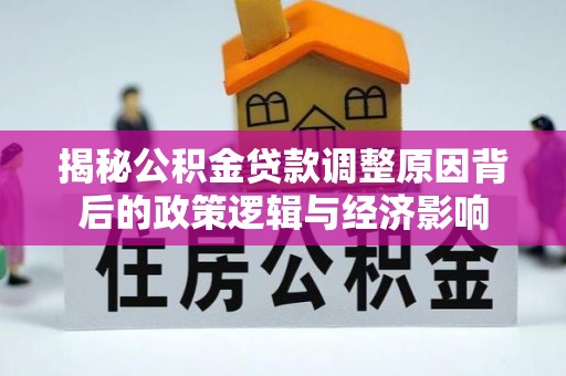 江州揭秘公积金贷款调整原因背后的政策逻辑与经济影响