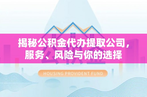 江州揭秘公积金代办提取公司，服务、风险与你的选择