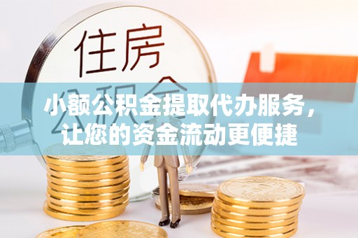 江州小额公积金提取代办服务，让您的资金流动更便捷