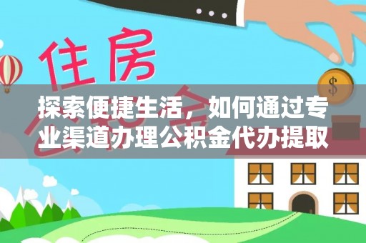 江州探索便捷生活，如何通过专业渠道办理公积金代办提取业务