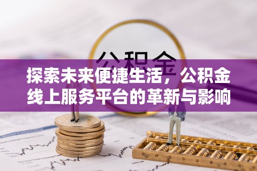 江州探索未来便捷生活，公积金线上服务平台的革新与影响