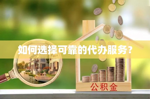 江州如何选择可靠的代办服务？