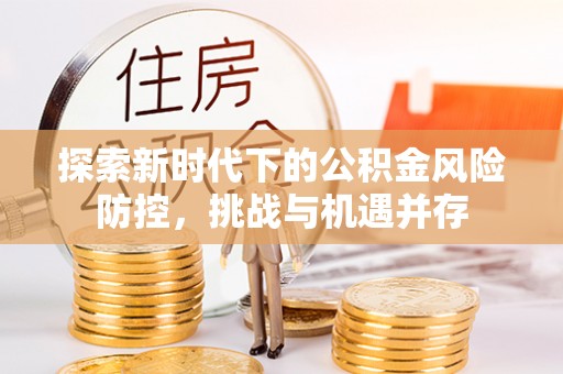 江州探索新时代下的公积金风险防控，挑战与机遇并存