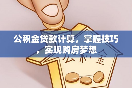 江州公积金贷款计算，掌握技巧，实现购房梦想