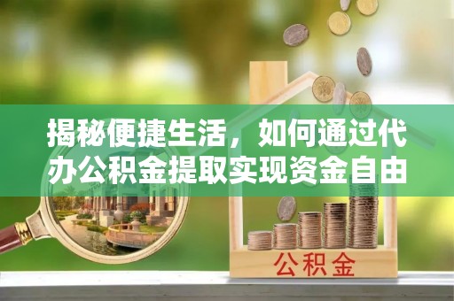 江州揭秘便捷生活，如何通过代办公积金提取实现资金自由