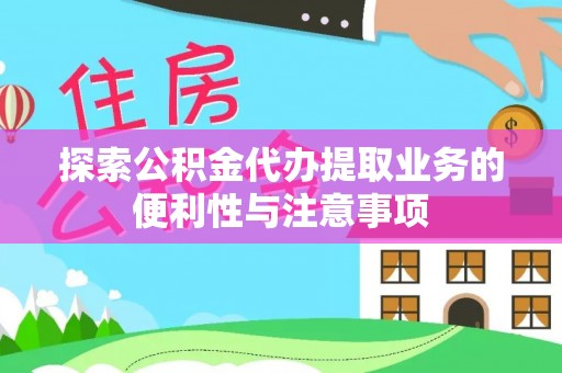 江州探索公积金代办提取业务的便利性与注意事项