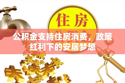 江州公积金支持住房消费，政策红利下的安居梦想
