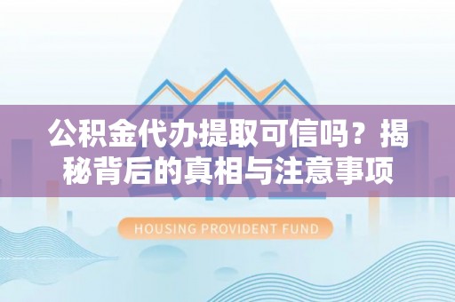 江州公积金代办提取可信吗？揭秘背后的真相与注意事项