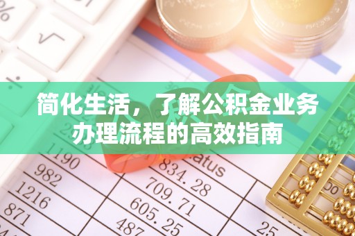 江州简化生活，了解公积金业务办理流程的高效指南