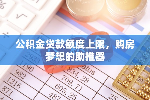 江州公积金贷款额度上限，购房梦想的助推器