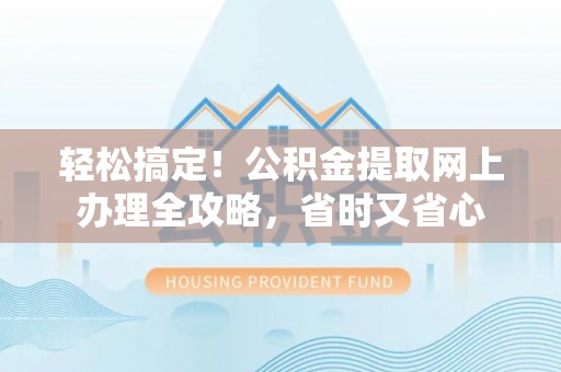 江州轻松搞定！公积金提取网上办理全攻略，省时又省心