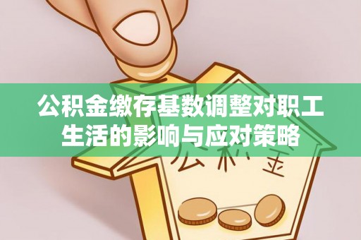 江州公积金缴存基数调整对职工生活的影响与应对策略