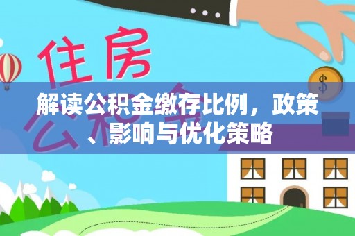 江州解读公积金缴存比例，政策、影响与优化策略