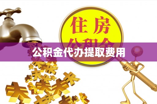 江州公积金代办提取费用