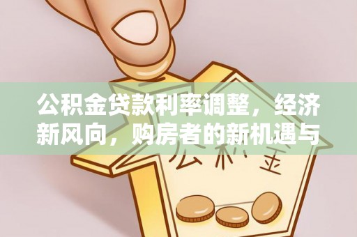 江州公积金贷款利率调整，经济新风向，购房者的新机遇与挑战