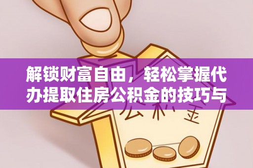 江州解锁财富自由，轻松掌握代办提取住房公积金的技巧与攻略