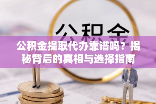 江州公积金提取代办靠谱吗？揭秘背后的真相与选择指南