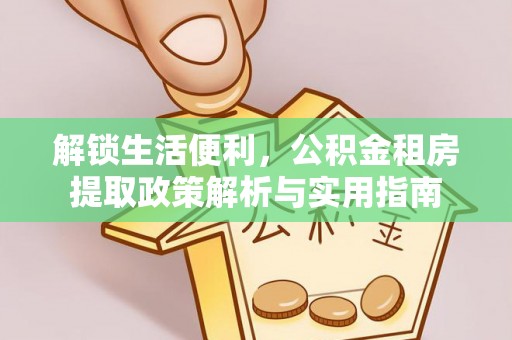 江州解锁生活便利，公积金租房提取政策解析与实用指南