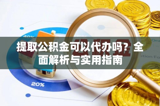 江州提取公积金可以代办吗？全面解析与实用指南