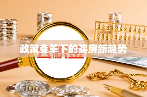 江州政策变革下的买房新趋势