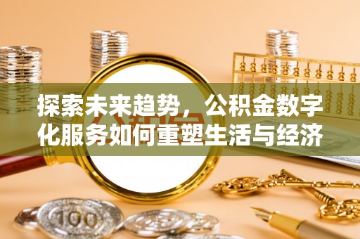 江州探索未来趋势，公积金数字化服务如何重塑生活与经济