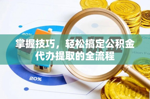 江州掌握技巧，轻松搞定公积金代办提取的全流程