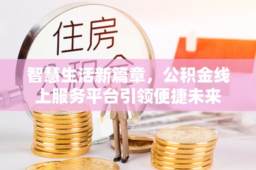 江州智慧生活新篇章，公积金线上服务平台引领便捷未来