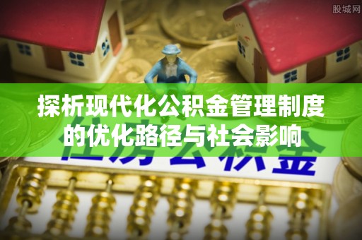 江州探析现代化公积金管理制度的优化路径与社会影响