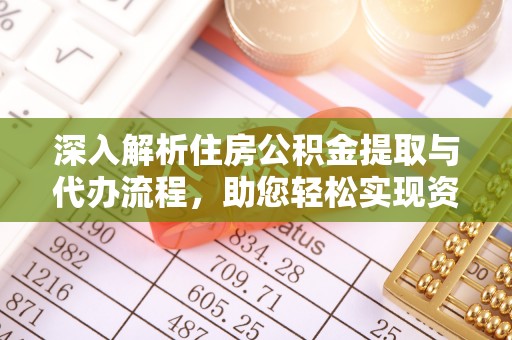 江州深入解析住房公积金提取与代办流程，助您轻松实现资金利用最大化