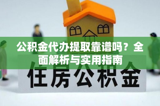 江州公积金代办提取靠谱吗？全面解析与实用指南
