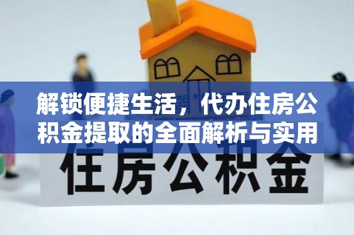 江州解锁便捷生活，代办住房公积金提取的全面解析与实用指南