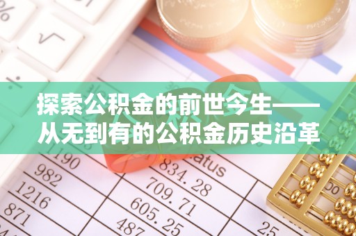 江州探索公积金的前世今生——从无到有的公积金历史沿革