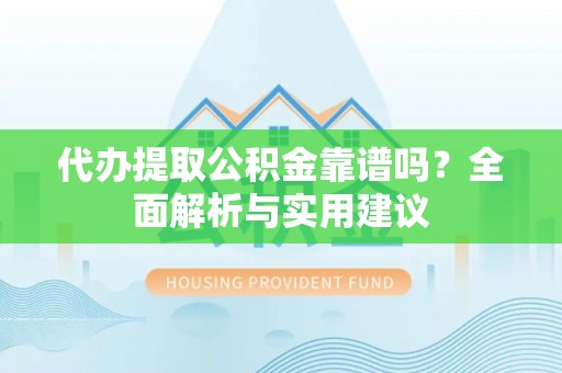 江州代办提取公积金靠谱吗？全面解析与实用建议