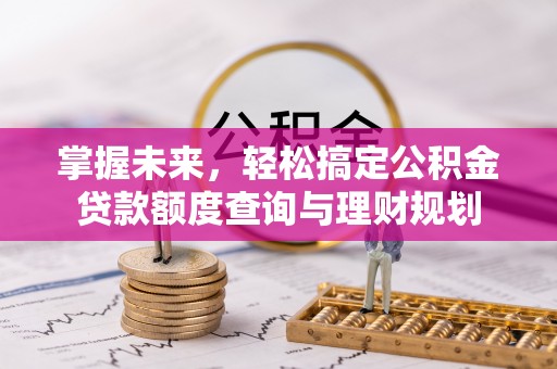 江州掌握未来，轻松搞定公积金贷款额度查询与理财规划