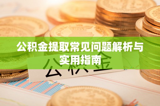 江州公积金提取常见问题解析与实用指南