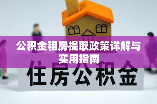 江州公积金租房提取政策详解与实用指南