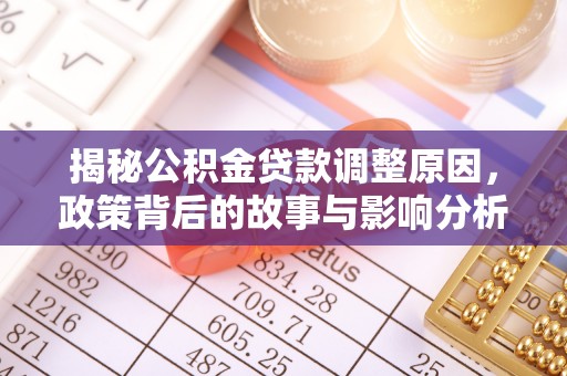 江州揭秘公积金贷款调整原因，政策背后的故事与影响分析