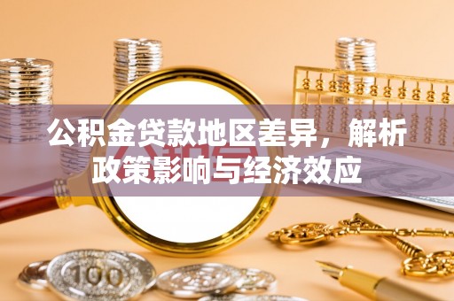 江州公积金贷款地区差异，解析政策影响与经济效应
