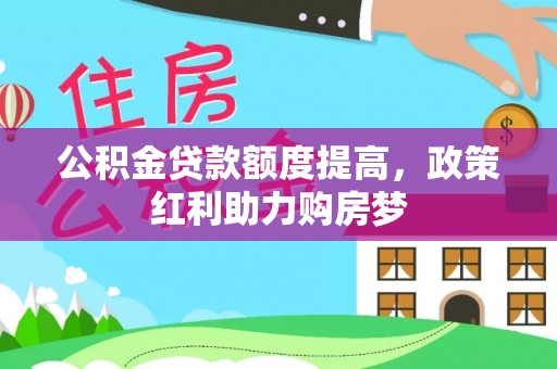 江州公积金贷款额度提高，政策红利助力购房梦