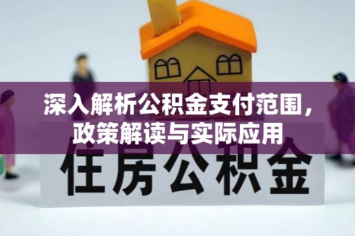 江州深入解析公积金支付范围，政策解读与实际应用