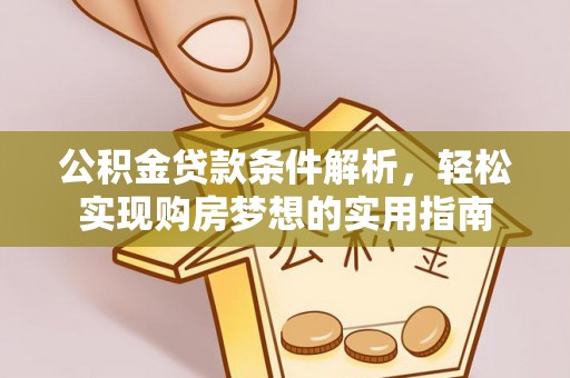 江州公积金贷款条件解析，轻松实现购房梦想的实用指南