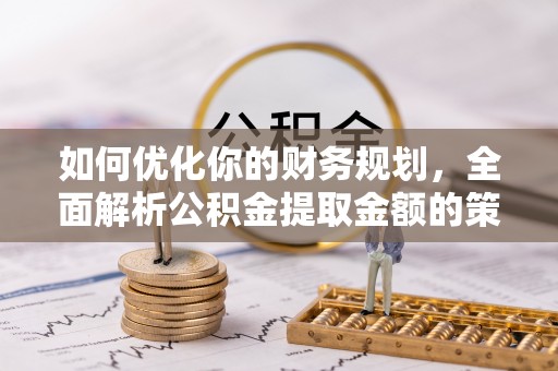 江州如何优化你的财务规划，全面解析公积金提取金额的策略与技巧