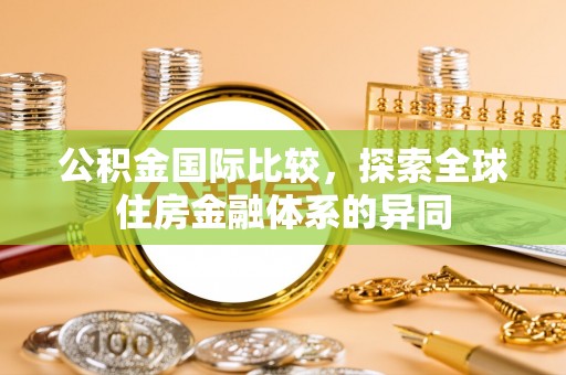 江州公积金国际比较，探索全球住房金融体系的异同