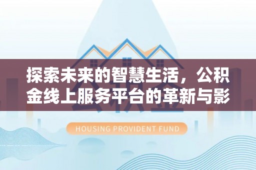 江州探索未来的智慧生活，公积金线上服务平台的革新与影响