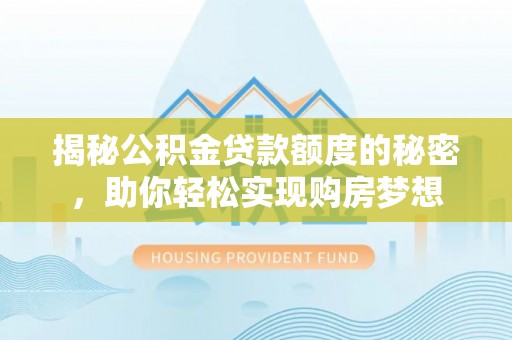 江州揭秘公积金贷款额度的秘密，助你轻松实现购房梦想