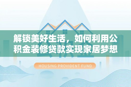 江州解锁美好生活，如何利用公积金装修贷款实现家居梦想