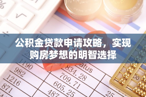 江州公积金贷款申请攻略，实现购房梦想的明智选择