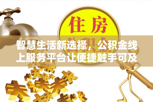 江州智慧生活新选择，公积金线上服务平台让便捷触手可及