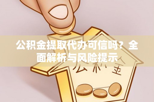 江州公积金提取代办可信吗？全面解析与风险提示